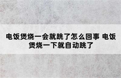 电饭煲烧一会就跳了怎么回事 电饭煲烧一下就自动跳了